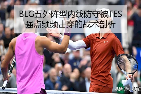 BLG五外阵型内线防守被TES强点频频击穿的战术剖析